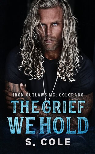 The Grief We Hold (Iron Outlaws MC Colorado 01) By S. Cole